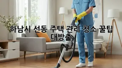 하남시 선동🏡 주택 관리 청소, 꿀팁 대방출!✨