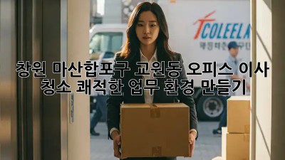 창원 마산합포구 교원동 오피스 이사 청소: 쾌적한 업무 환경 만들기 ✨