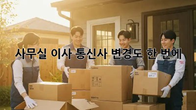 사무실 이사? 통신사 변경도 한 번에!