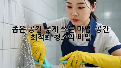 좁은 공간, 넓게 쓰는 마법! ✨ 공간 최적화 청소의 비밀