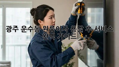 광주 운수동 원룸이사? 용달 후 서비스 완벽 가이드!